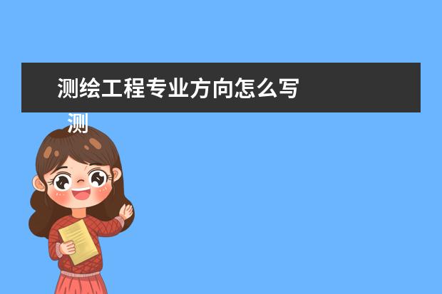 测绘工程专业方向怎么写 
  测绘工程专业就业岗位
