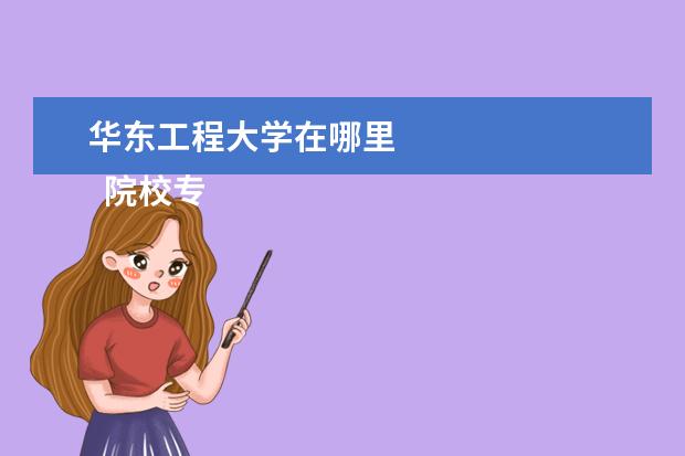 华东工程大学在哪里    院校专业：   <br/>