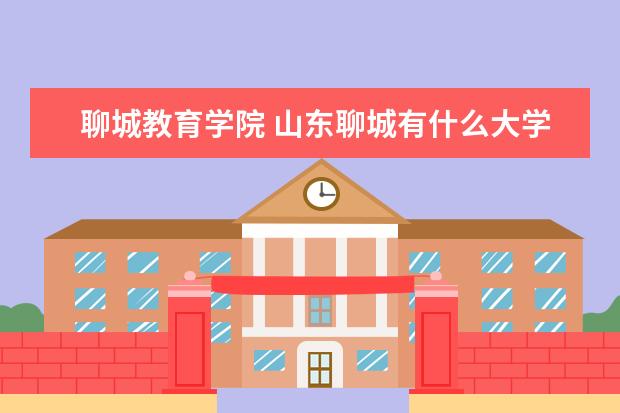 聊城教育学院 山东聊城有什么大学