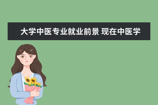 大学中医专业就业前景 现在中医学毕业生前景如何?