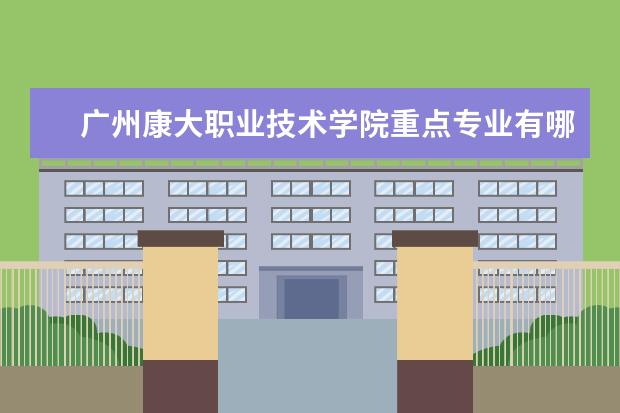 广州康大职业技术学院重点专业有哪些  就业状况如何