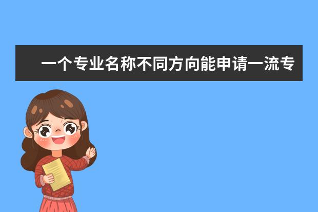 一个专业名称不同方向能申请一流专业 国家一流专业有哪些呢?