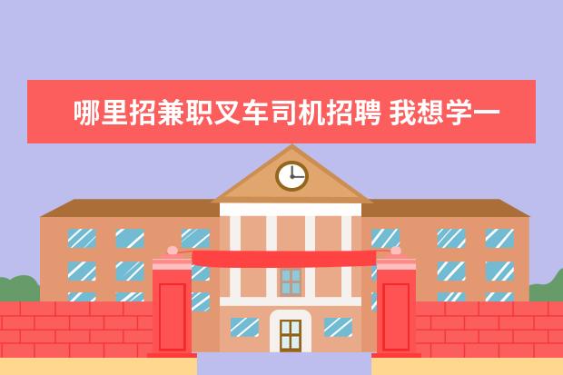 哪里招兼职叉车司机招聘 我想学一门手艺,可不知道学什么