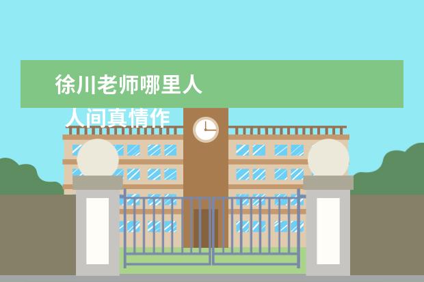 徐川老师哪里人 
  人间真情作文 篇11