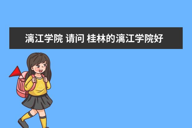 漓江学院 请问 桂林的漓江学院好吗?