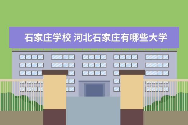 石家庄学校 河北石家庄有哪些大学院校