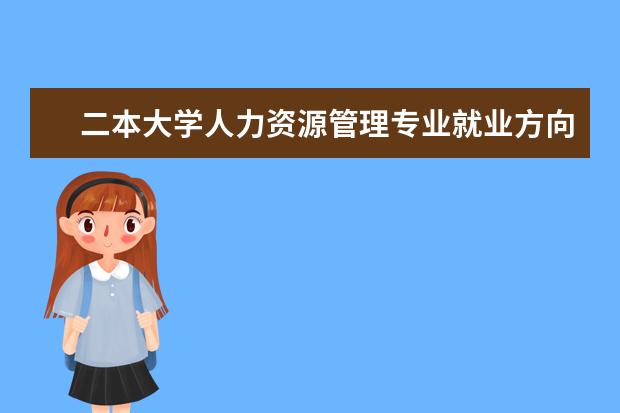 二本大學(xué)人力資源管理專業(yè)就業(yè)方向女生 二本好的專業(yè)