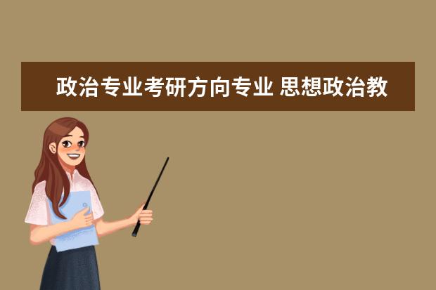 政治专业考研方向专业 思想政治教育专业的考研方向有哪些