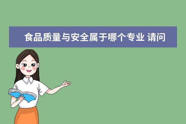 食品质量与安全属于哪个专业 请问一下食品质量与安全专业属于哪个大类的专业? - ...
