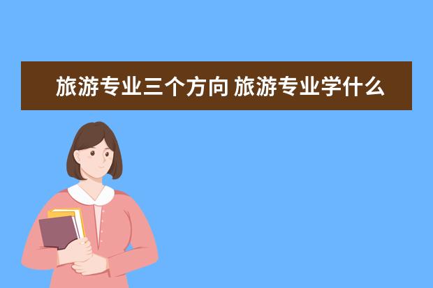 旅游专业三个方向 旅游专业学什么
