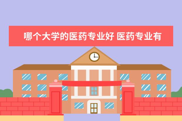 哪个大学的医药专业好 医药专业有哪些大学?