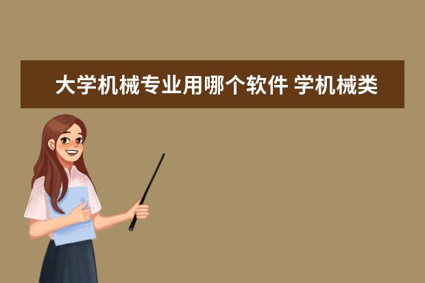 大学机械专业用哪个软件 学机械类专业哪个大学好