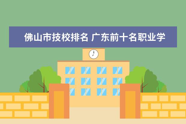 佛山市技校排名 广东前十名职业学校