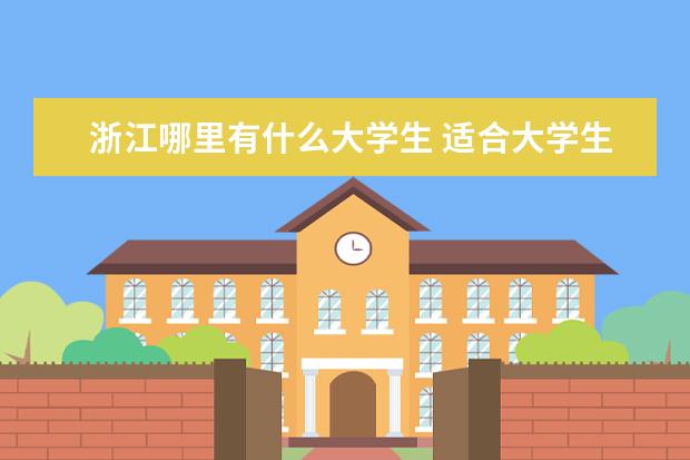 浙江哪里有什么大学生 适合大学生4 5月份去玩的浙江及浙江邻省有哪些?求详...