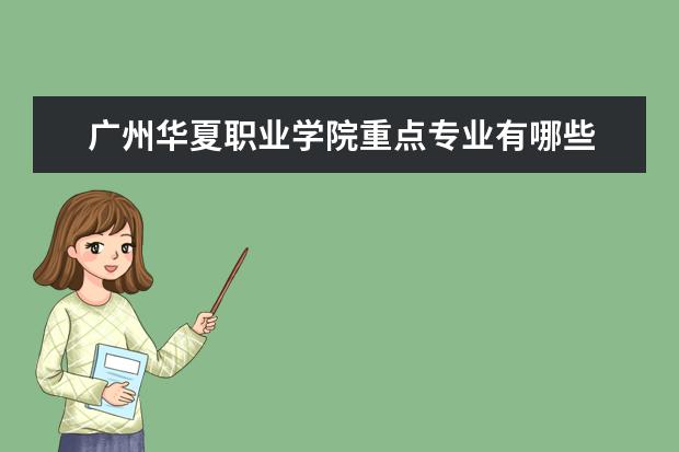 广州华夏职业学院重点专业有哪些  就业状况如何