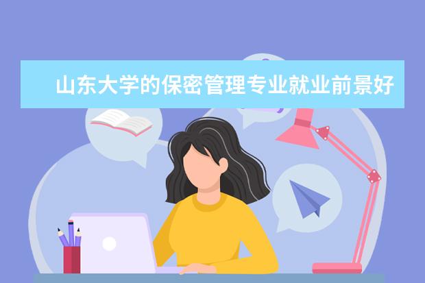 山东大学的保密管理专业就业前景好 我刚拿到山东大学自考本科法律专业毕业证 研究生能...