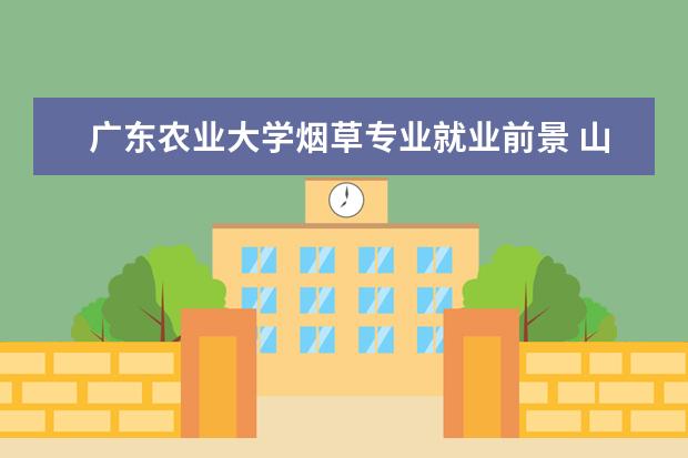 广东农业大学烟草专业就业前景 山东农业大学烟草专业就业前景怎么样