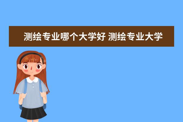 测绘专业哪个大学好 测绘专业大学排名