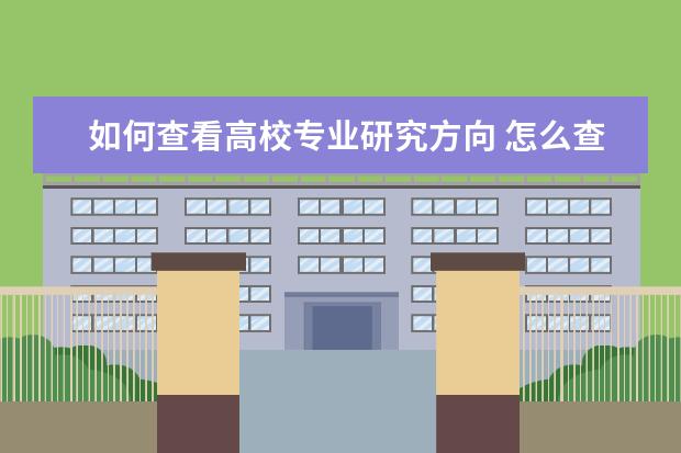 如何查看高校专业研究方向 怎么查询高校的专业代号?