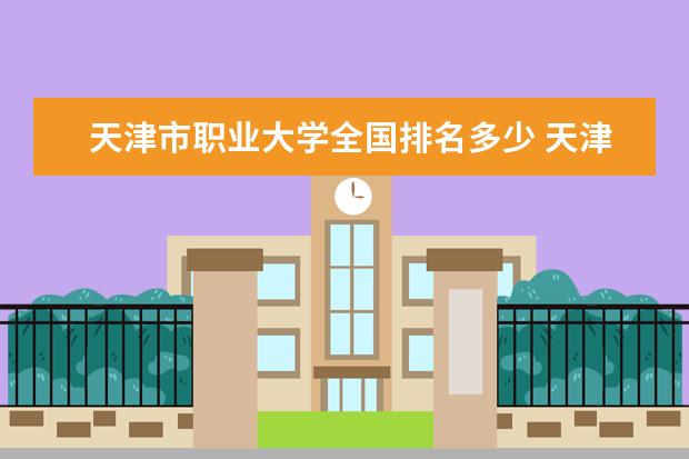 天津市职业大学全国排名多少 天津市职业大学简介