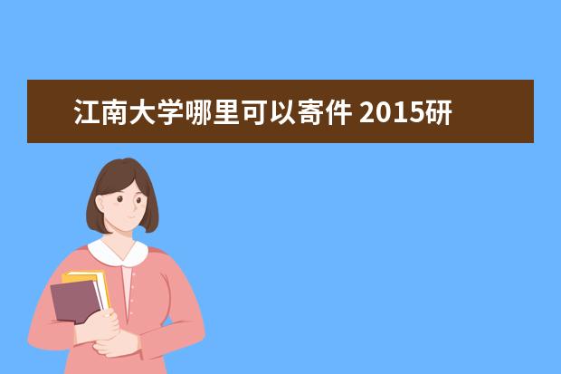 江南大学哪里可以寄件 2015研究生少干的报名的具体步骤、需要的资料有哪些...