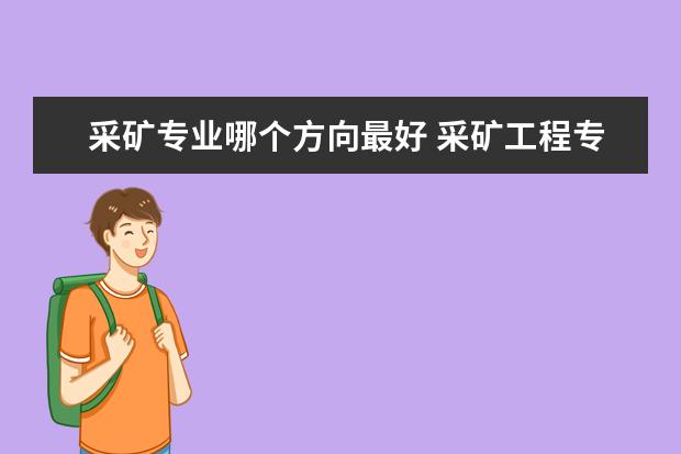 采礦專業(yè)哪個(gè)方向最好 采礦工程專業(yè)就業(yè)方向有哪些