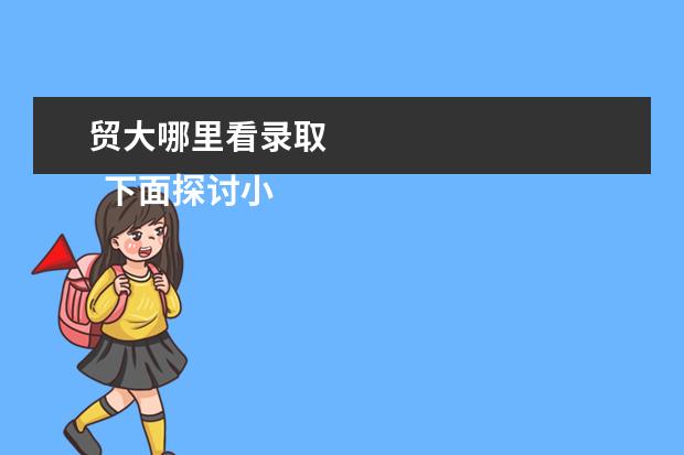贸大哪里看录取 
  下面探讨小语种专业的现状、问题以及出路。