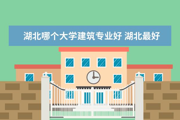 湖北哪个大学建筑专业好 湖北最好15所大学