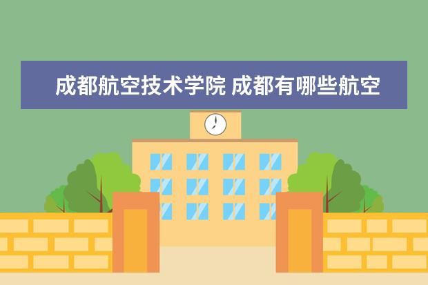 成都航空技术学院 成都有哪些航空学校?