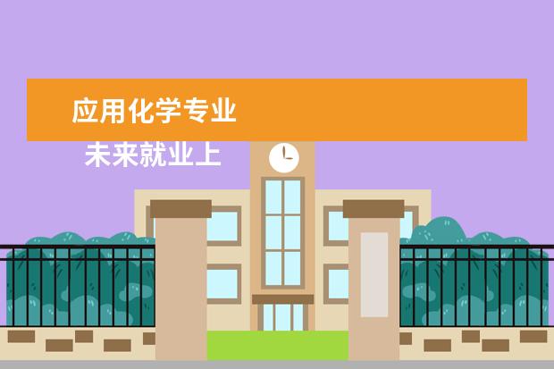 应用化学专业 
  未来就业上