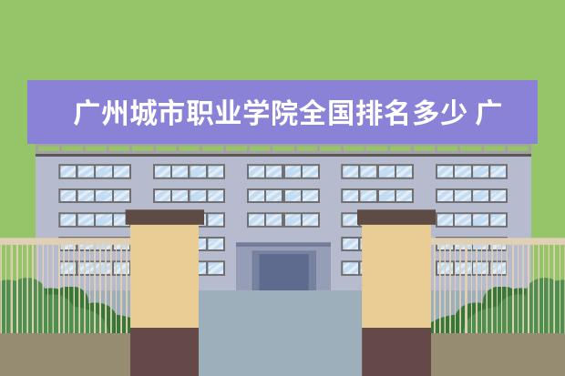 广州城市职业学院全国排名多少 广州城市职业学院简介