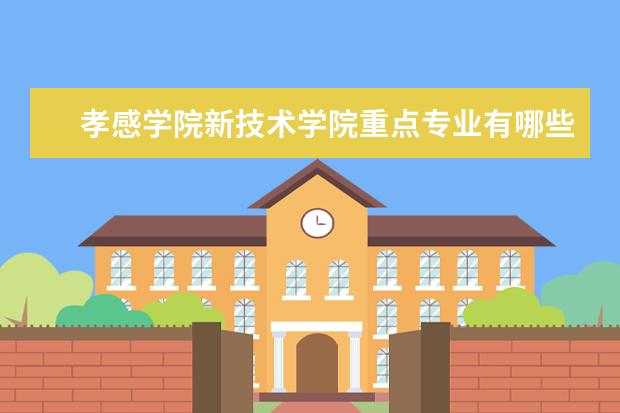 <a target="_blank" href="/academy/detail/15042.html" title="孝感学院新技术学院">孝感学院新技术学院</a>重点专业有哪些  就业状况如何