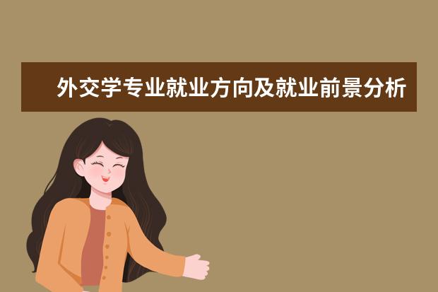 外交学专业就业方向及就业前景分析 
  外交学专业介绍