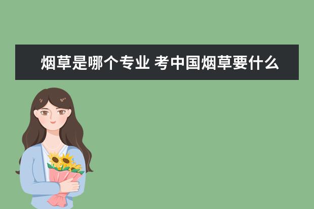 烟草是哪个专业 考中国烟草要什么专业?
