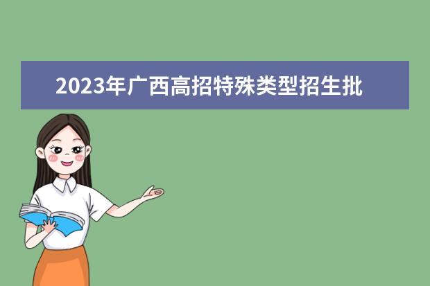 2023年廣西高招特殊類型招生批投檔說(shuō)明