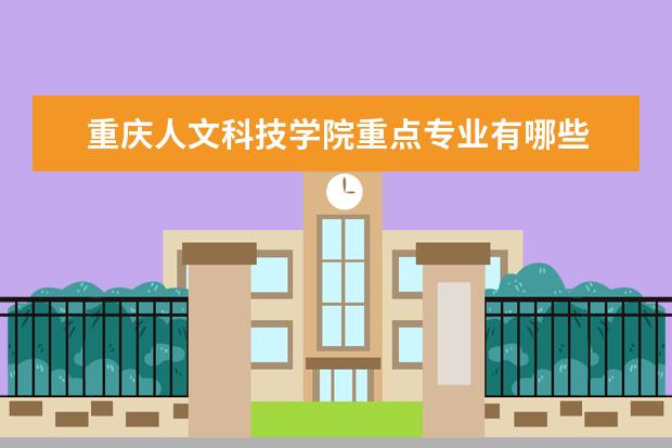 重庆人文科技学院重点专业有哪些  就业状况如何
