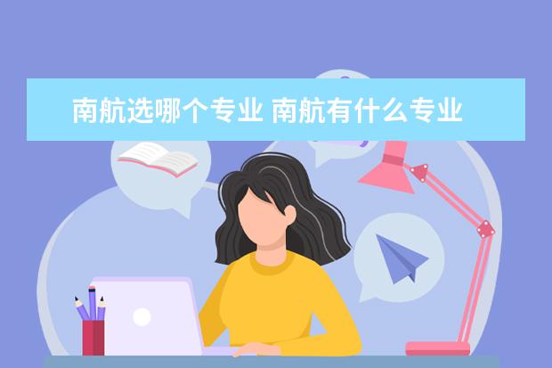 南航选哪个专业 南航有什么专业