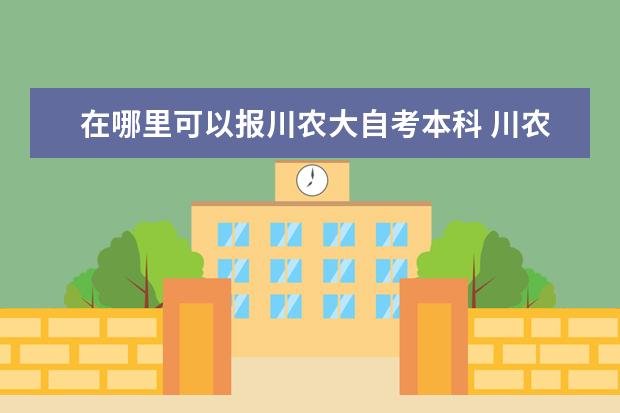在哪里可以报川农大自考本科 川农自考毕业论文申报时间?考的科目还没考完可以提...