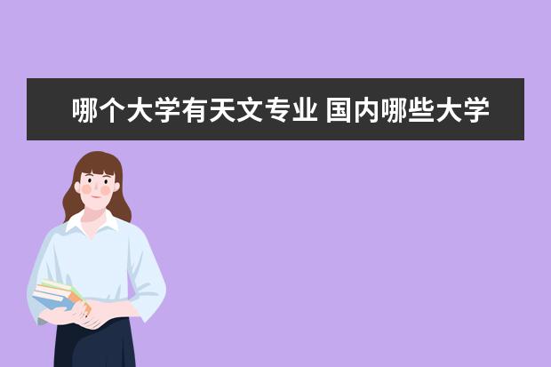 哪個(gè)大學(xué)有天文專業(yè) 國(guó)內(nèi)哪些大學(xué)有天文學(xué)專業(yè)?