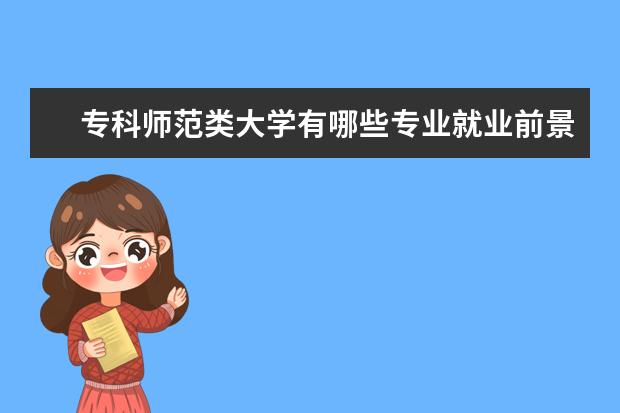 专科师范类大学有哪些专业就业前景好 师范类哪些专业就业前景好