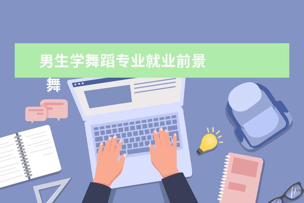 男生学舞蹈专业就业前景 
  舞蹈男生哪些专业比较吃香