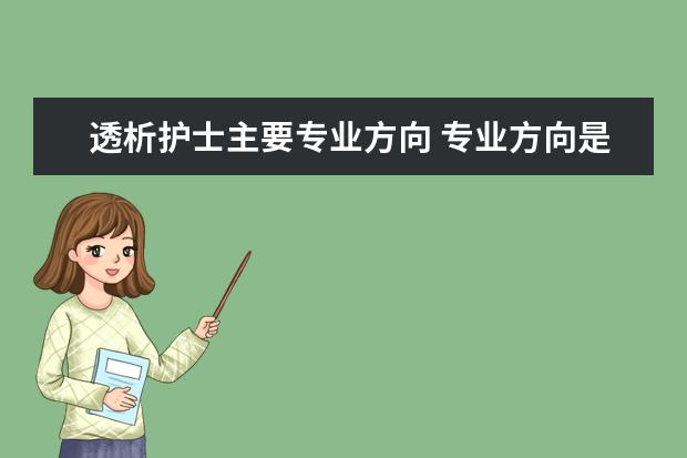 透析护士主要专业方向 专业方向是怎么填写护士(所学专业方向怎么填写) - ...