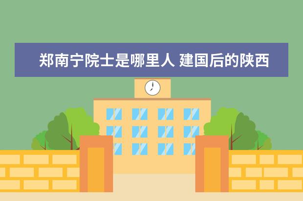 郑南宁院士是哪里人 建国后的陕西名人(任何方面)