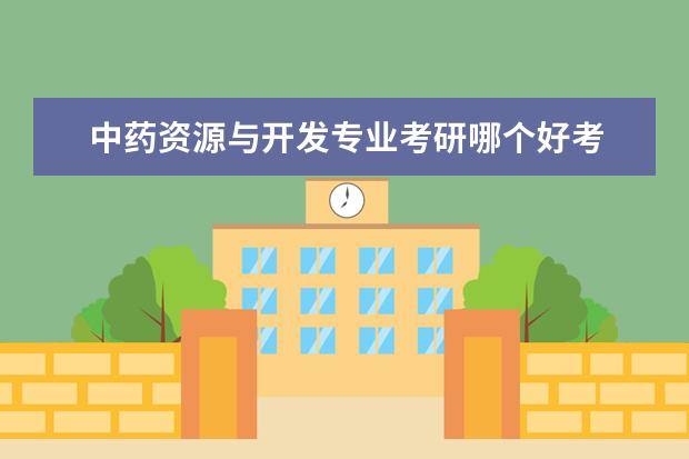 中药资源与开发专业考研哪个好考 中药资源与开发专业怎么样