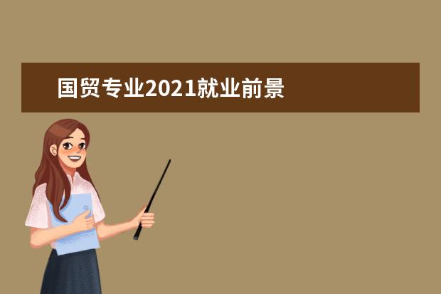 国贸专业2021就业前景 
  院校专业：
  <br/>