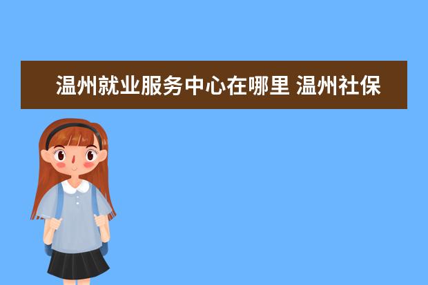 温州就业服务中心在哪里 温州社保卡在哪里领取