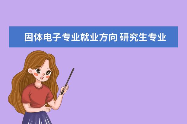 固体电子专业就业方向 研究生专业微电子学与固体电子学材料与器件方向毕业...