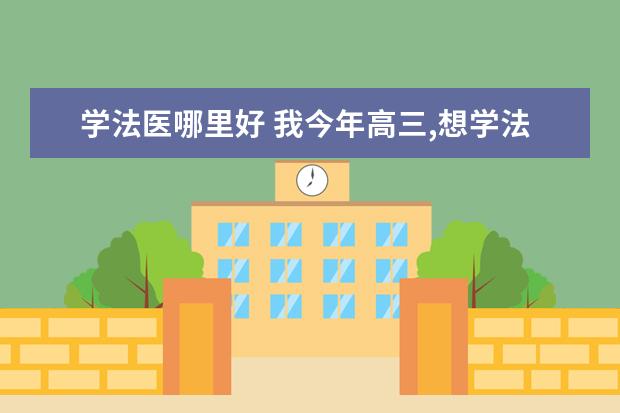学法医哪里好 我今年高三,想学法医,不知道哪个学校的法医专业好呢...