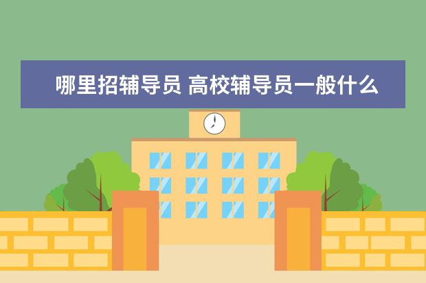 哪里招辅导员 高校辅导员一般什么时候招聘