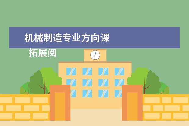 机械制造专业方向课 
  拓展阅读：机械类专业考研方向